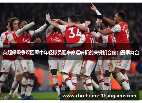 英超保级争议回顾中年轻球员迎来命运转折的关键机会窗口赛季舞台