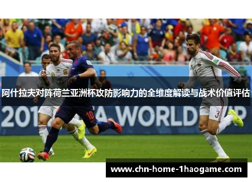 阿什拉夫对阵荷兰亚洲杯攻防影响力的全维度解读与战术价值评估 阿什拉夫对阵荷兰亚洲杯攻防影响力的全维度解读与战术价值评估