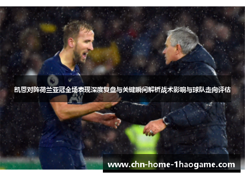 凯恩对阵荷兰亚冠全场表现深度复盘与关键瞬间解析战术影响与球队走向评估 凯恩对阵荷兰亚冠全场表现深度复盘与关键瞬间解析战术影响与球队走向评估