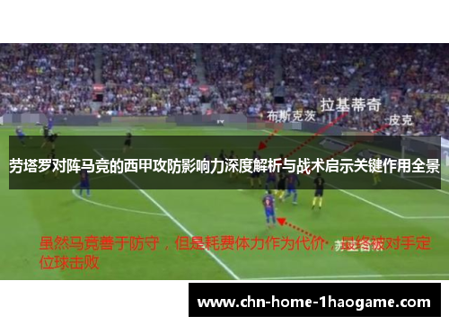 劳塔罗对阵马竞的西甲攻防影响力深度解析与战术启示关键作用全景 劳塔罗对阵马竞的西甲攻防影响力深度解析与战术启示关键作用全景