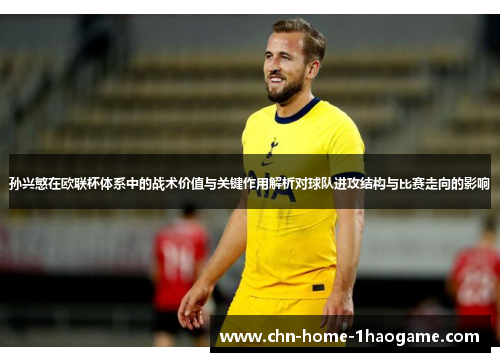 孙兴慜在欧联杯体系中的战术价值与关键作用解析对球队进攻结构与比赛走向的影响
