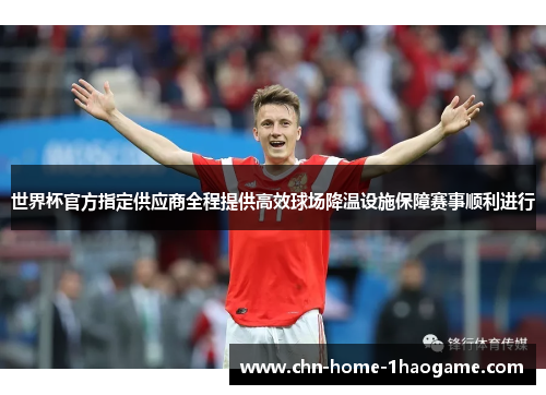 世界杯官方指定供应商全程提供高效球场降温设施保障赛事顺利进行 世界杯官方指定供应商全程提供高效球场降温设施保障赛事顺利进行