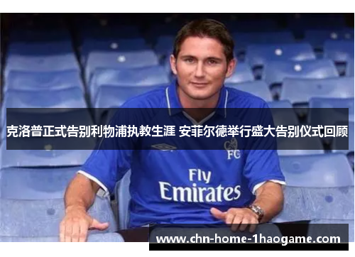 克洛普正式告别利物浦执教生涯 安菲尔德举行盛大告别仪式回顾 克洛普正式告别利物浦执教生涯 安菲尔德举行盛大告别仪式回顾