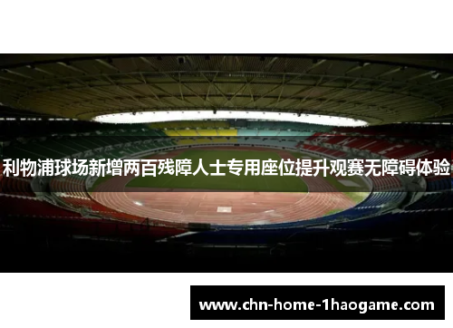 利物浦球场新增两百残障人士专用座位提升观赛无障碍体验 利物浦球场新增两百残障人士专用座位提升观赛无障碍体验