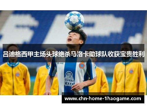 吕迪格西甲主场头球绝杀马洛卡助球队收获宝贵胜利 吕迪格西甲主场头球绝杀马洛卡助球队收获宝贵胜利