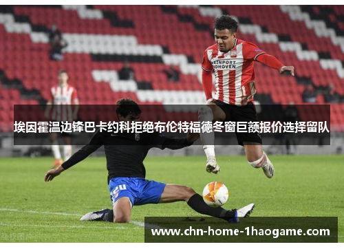 埃因霍温边锋巴卡约科拒绝布伦特福德冬窗巨额报价选择留队