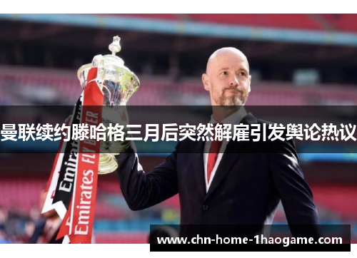 曼联续约滕哈格三月后突然解雇引发舆论热议