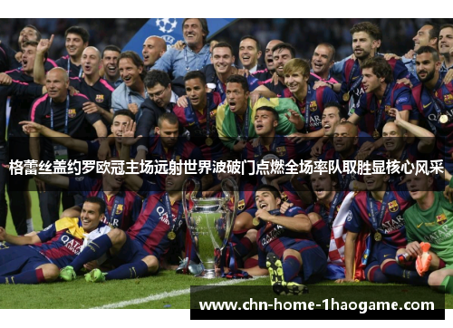 格蕾丝盖约罗欧冠主场远射世界波破门点燃全场率队取胜显核心风采 格蕾丝盖约罗欧冠主场远射世界波破门点燃全场率队取胜显核心风采