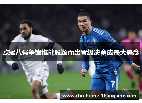 欧冠八强争锋谁能脱颖而出晋级决赛成最大悬念 欧冠八强争锋谁能脱颖而出晋级决赛成最大悬念