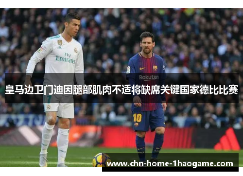 皇马边卫门迪因腿部肌肉不适将缺席关键国家德比比赛 皇马边卫门迪因腿部肌肉不适将缺席关键国家德比比赛