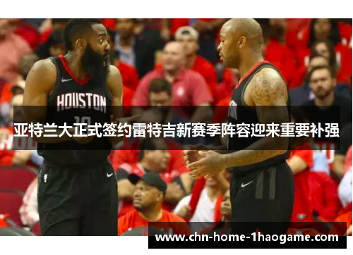 亚特兰大正式签约雷特吉新赛季阵容迎来重要补强