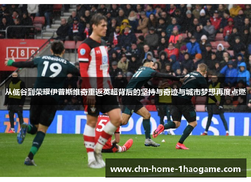 从低谷到荣耀伊普斯维奇重返英超背后的坚持与奇迹与城市梦想再度点燃