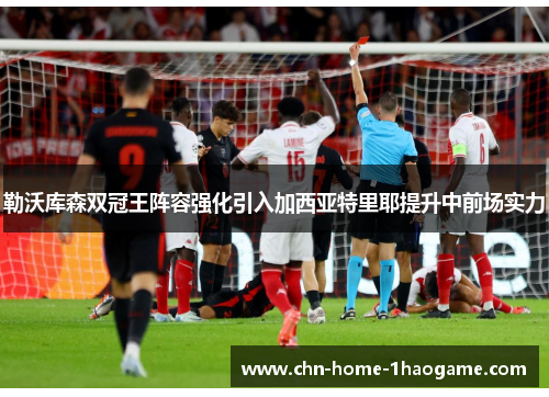 勒沃库森双冠王阵容强化引入加西亚特里耶提升中前场实力