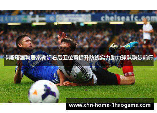 卡斯塔涅稳居富勒姆右后卫位置提升防线实力助力球队稳步前行