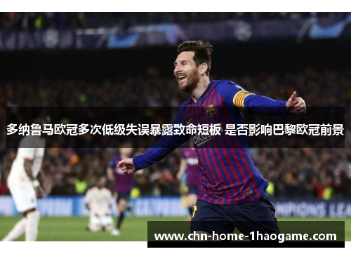 多纳鲁马欧冠多次低级失误暴露致命短板 是否影响巴黎欧冠前景