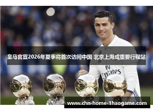皇马官宣2026年夏季将首次访问中国 北京上海成重要行程站