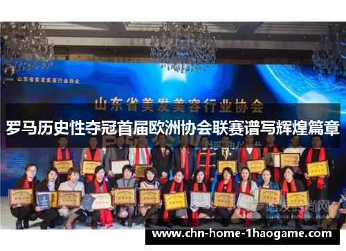 罗马历史性夺冠首届欧洲协会联赛谱写辉煌篇章