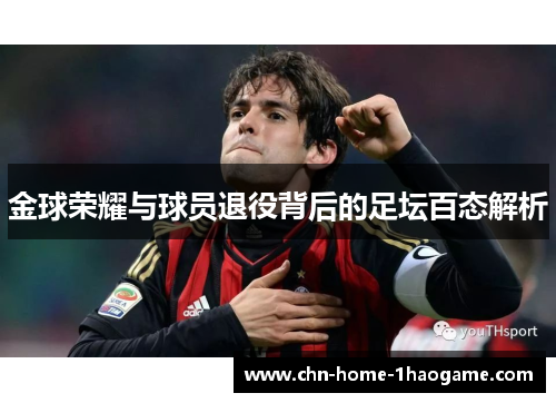 金球荣耀与球员退役背后的足坛百态解析 金球荣耀与球员退役背后的足坛百态解析