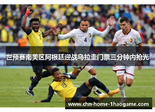 世预赛南美区阿根廷迎战乌拉圭门票三分钟内抢光