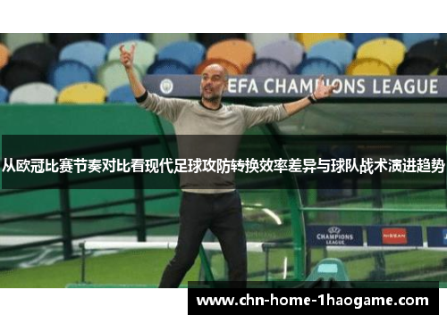 从欧冠比赛节奏对比看现代足球攻防转换效率差异与球队战术演进趋势