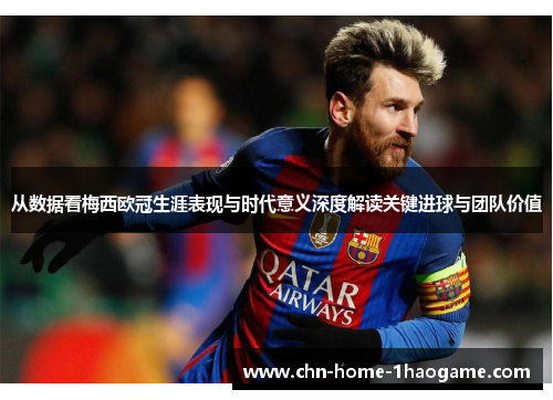 从数据看梅西欧冠生涯表现与时代意义深度解读关键进球与团队价值