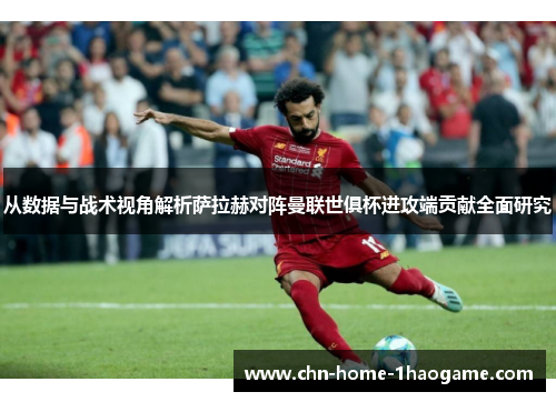 从数据与战术视角解析萨拉赫对阵曼联世俱杯进攻端贡献全面研究