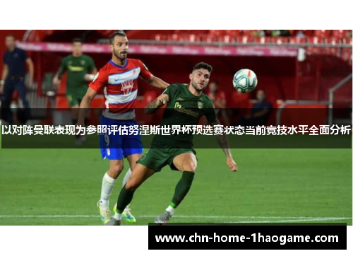 以对阵曼联表现为参照评估努涅斯世界杯预选赛状态当前竞技水平全面分析