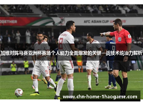 加维对阵马赛亚洲杯赛场个人能力全面爆发的关键一战技术统治力解析