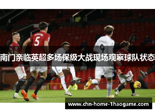 南门亲临英超多场保级大战现场观察球队状态