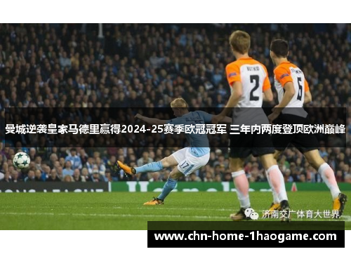 曼城逆袭皇家马德里赢得2024-25赛季欧冠冠军 三年内两度登顶欧洲巅峰