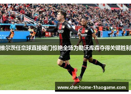 维尔茨任意球直接破门惊艳全场为勒沃库森夺得关键胜利
