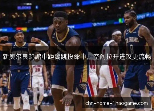 新奥尔良鹈鹕中距离跳投命中，空间拉开进攻更流畅